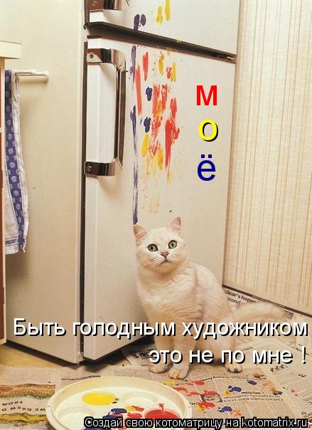 Котоматрица: м о ё Быть голодным художником это не по мне !