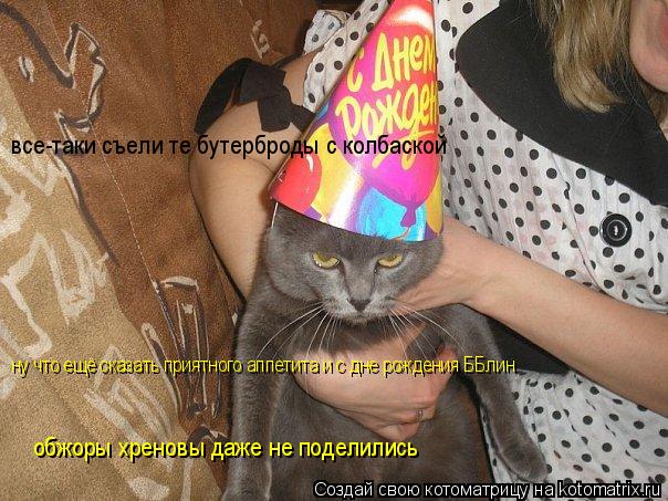 обжоры хреновы даже не поделились все-таки съели те бутерброды с колбаской ну что ещё сказать приятн... Котоматрица: обжоры хреновы даже не поделились все-таки съели те бутерброды с колбаской ну что ещё сказать приятного аппетита и с дне рождения ББлин