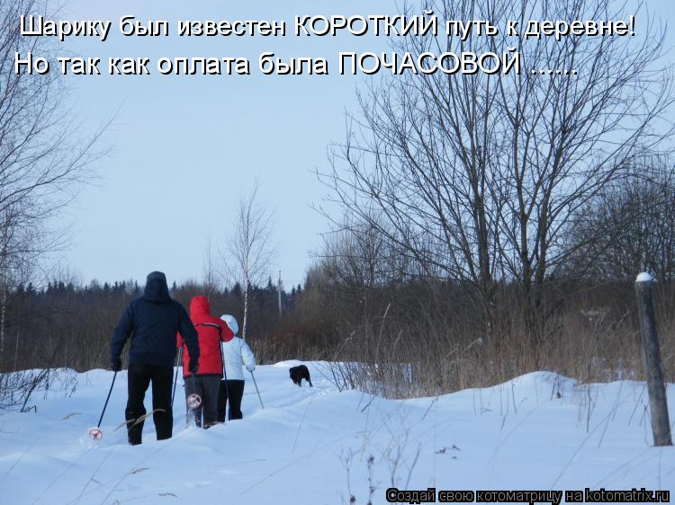Но так как оплата была ПОЧАСОВОЙ ...... Шарику был известен КОРОТКИЙ путь к деревне!... Котоматрица: Но так как оплата была ПОЧАСОВОЙ ...... Шарику был известен КОРОТКИЙ путь к деревне!