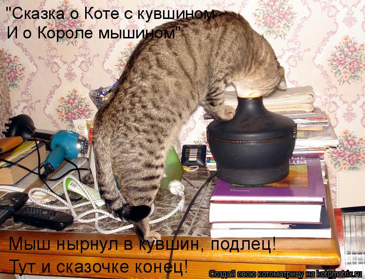 Котоматрица: "Сказка о Коте с кувшином И о Короле мышином" Мыш нырнул в кувшин, подлец! Тут и сказочке конец!