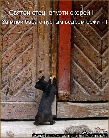 - Святой отец, впусти скорей ! За мной баба с пустым ведром бежит !!... Котоматрица: - Святой отец, впусти скорей ! За мной баба с пустым ведром бежит !!