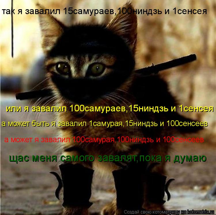 так я завалил 15самураев,100ниндзь и 1сенсея или я завалил 100самураев,15ниндзь и 1сенсея а может быт... Котоматрица: так я завалил 15самураев,100ниндзь и 1сенсея или я завалил 100самураев,15ниндзь и 1сенсея а может быть я завалил 1самурая,15ниндзь и 100сенсеев а мо