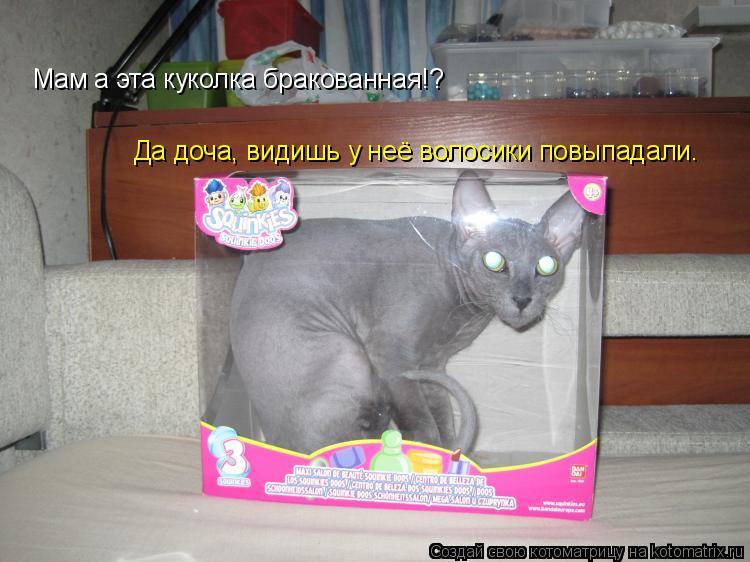 Мам а эта куколка бракованная!? Да доча, видишь у неё волосики повыпадали.... Котоматрица: Мам а эта куколка бракованная!? Да доча, видишь у неё волосики повыпадали.