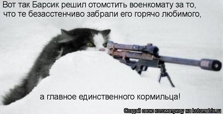 Вот так Барсик решил отомстить военкомату за то, что те безасстенчиво забрали его горячо любимого, а ... Котоматрица: Вот так Барсик решил отомстить военкомату за то, что те безасстенчиво забрали его горячо любимого, а главное единственного кормильца!