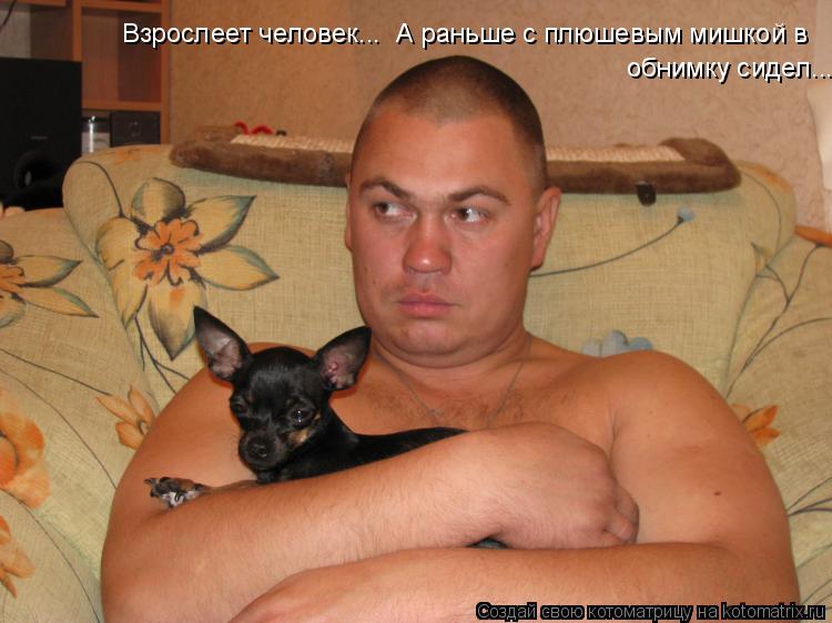 Взрослеет человек... А раньше с плюшевым мишкой в обнимку сидел...... Котоматрица: Взрослеет человек... А раньше с плюшевым мишкой в обнимку сидел...