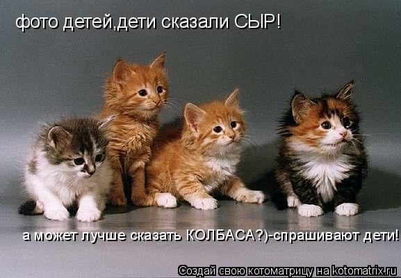 фото детей,дети сказали СЫР! а может лучше сказать КОЛБАСА?)-спрашивают дети!... Котоматрица: фото детей,дети сказали СЫР! а может лучше сказать КОЛБАСА?)-спрашивают дети!