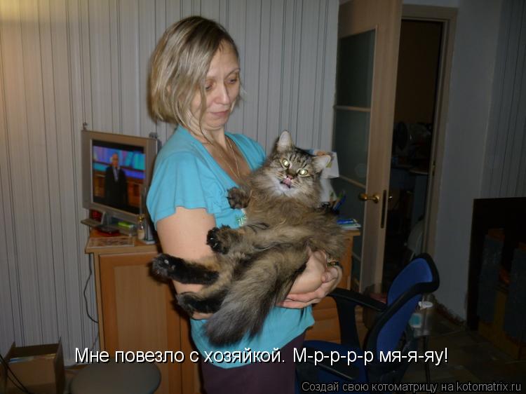 Мне повезло с хозяйкой. М-р-р-р-р мя-я-яу!... Котоматрица: Мне повезло с хозяйкой. М-р-р-р-р мя-я-яу!