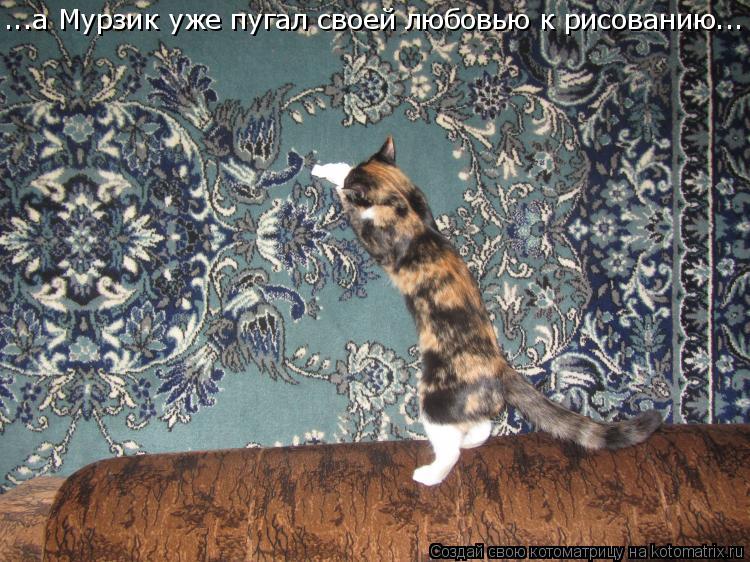 ...а Мурзик уже пугал своей любовью к рисованию...... Котоматрица: ...а Мурзик уже пугал своей любовью к рисованию...