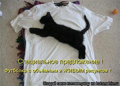 Специальное предложение ! Футболка с объёмным и ЖИВЫМ рисунком !... Котоматрица: Специальное предложение ! Футболка с объёмным и ЖИВЫМ рисунком !