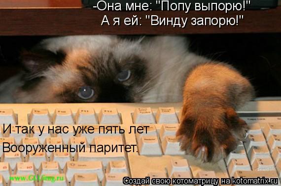 Котоматрица: -Она мне: "Попу выпорю!" А я ей: "Винду запорю!" И так у нас уже пять лет Вооруженный паритет.
