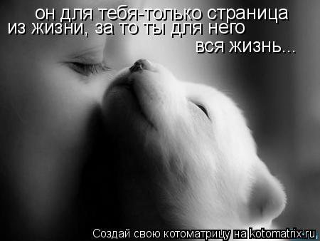 Котоматрица: он для тебя-только страница из жизни, за то ты для него вся жизнь...