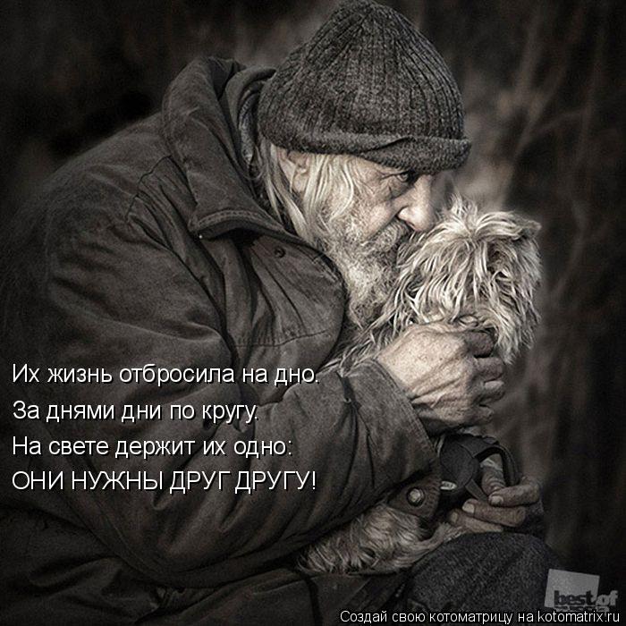 Их жизнь отбросила на дно. За днями дни по кругу. На свете держит их одно: ОНИ НУЖНЫ ДРУГ ДРУГУ!... Котоматрица: Их жизнь отбросила на дно. За днями дни по кругу. На свете держит их одно: ОНИ НУЖНЫ ДРУГ ДРУГУ!