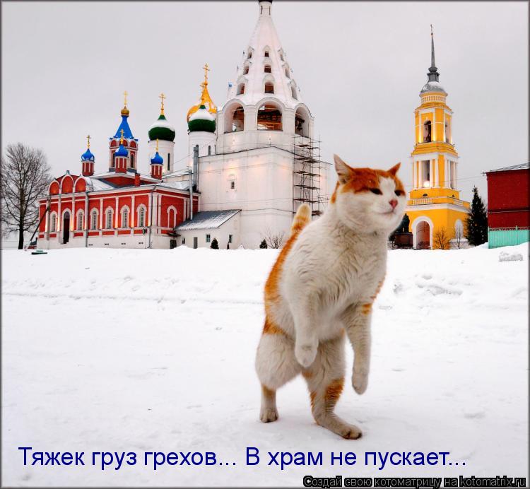 Тяжек груз грехов... В храм не пускает...... Котоматрица: Тяжек груз грехов... В храм не пускает...