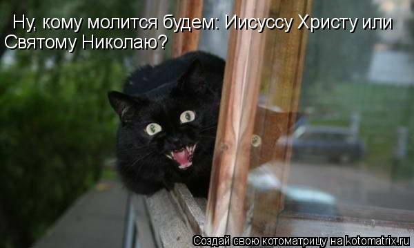Котоматрица: Ну, кому молится будем: Иисуссу Христу или  Святому Николаю?