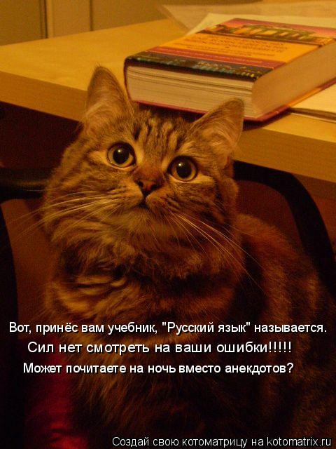 Котоматрица: Вот, принёс вам учебник, "Русский язык" называется. Сил нет смотреть на ваши ошибки!!!!! Может почитаете на ночь вместо анекдотов?