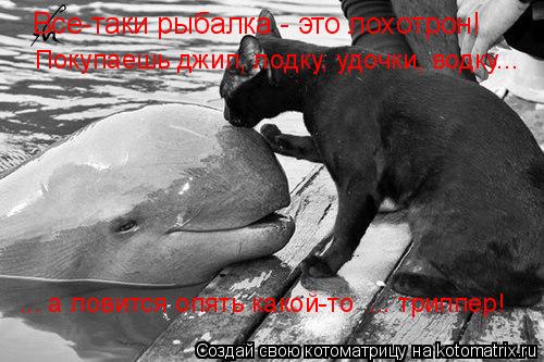 Котоматрица: Все-таки рыбалка - это лохотрон! Покупаешь джип, лодку, удочки, водку... ... а ловится опять какой-то  ... триппер!