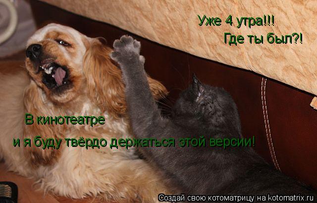 Котоматрица: Уже 4 утра!!! Где ты был?! В кинотеатре и я буду твёрдо держаться этой версии!