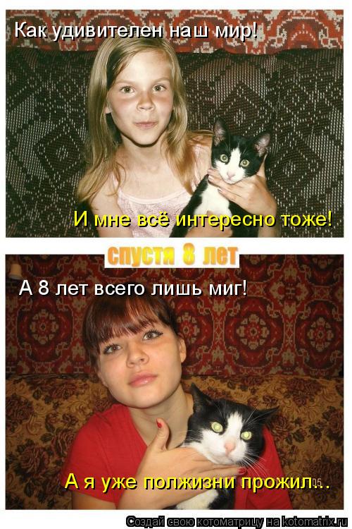 Котоматрица: И мне всё интересно тоже! А я уже полжизни прожил... Как удивителен наш мир! А 8 лет всего лишь миг!