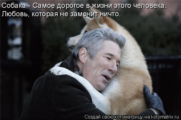Собака - Самое дорогое в жизни этого человека. Любовь, которая не заменит ничто.... Котоматрица: Собака - Самое дорогое в жизни этого человека. Любовь, которая не заменит ничто.