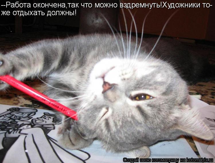 --Работа окончена,так что можно вздремнуть!Художники то- же отдыхать должны!... Котоматрица: --Работа окончена,так что можно вздремнуть!Художники то- же отдыхать должны!