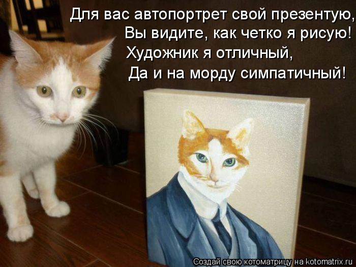 Для вас автопортрет свой презентую, Вы видите, как четко я рисую! Художник я отличный, Да и на морд... Котоматрица: Для вас автопортрет свой презентую, Вы видите, как четко я рисую! Художник я отличный, Да и на морду симпатичный!