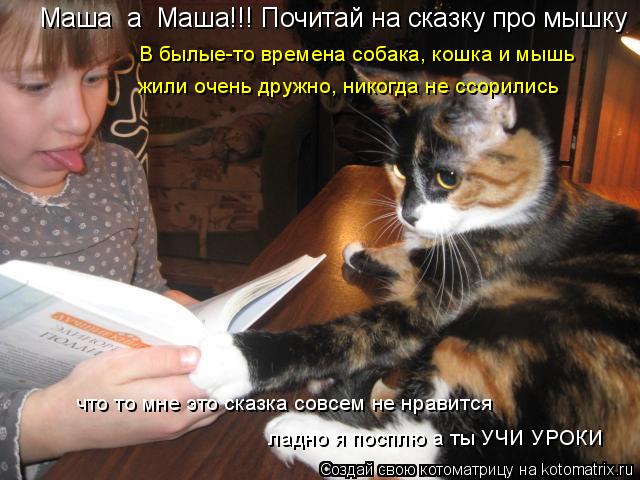 Маша а Маша!!! Почитай на сказку про мышку В былые-то времена собака, кошка и мышь жили очень дружн... Котоматрица: Маша а Маша!!! Почитай на сказку про мышку В былые-то времена собака, кошка и мышь жили очень дружно, никогда не ссорились что то мне это сказ