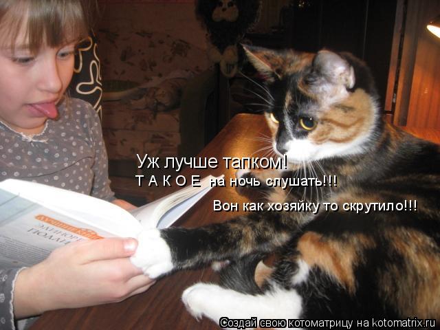 Уж лучше тапком! Вон как хозяйку то скрутило!!! Т А К О Е на ночь слушать!!!... Котоматрица: Уж лучше тапком! Вон как хозяйку то скрутило!!! Т А К О Е на ночь слушать!!!