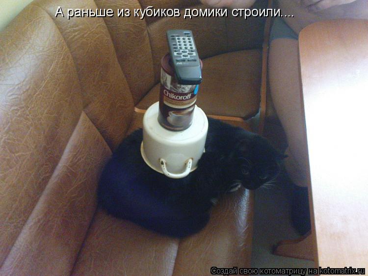 А раньше из кубиков домики строили....... Котоматрица: А раньше из кубиков домики строили....