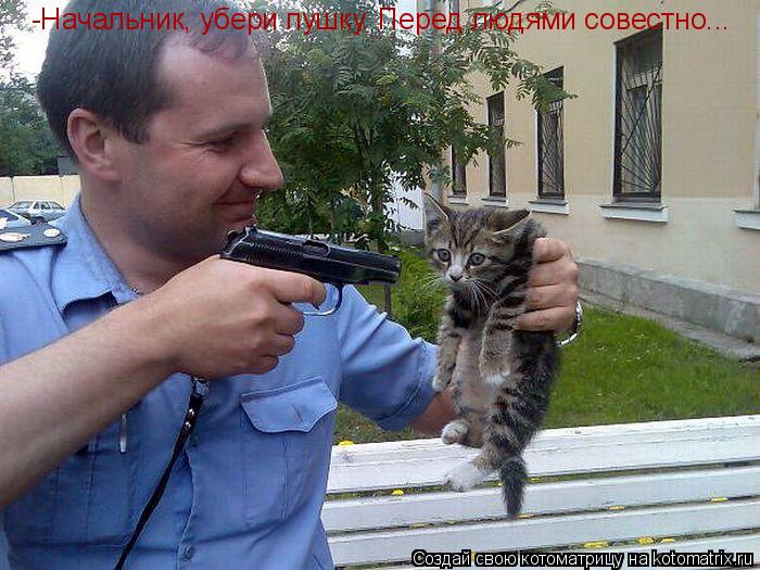 -Начальник, убери пушку. Перед людями совестно...... Котоматрица: -Начальник, убери пушку. Перед людями совестно...