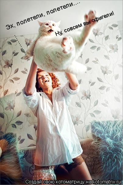 ................ Эх, полетели, полетели.... Ну, совсем вы офигели!... Котоматрица: ................ Эх, полетели, полетели.... Ну, совсем вы офигели!