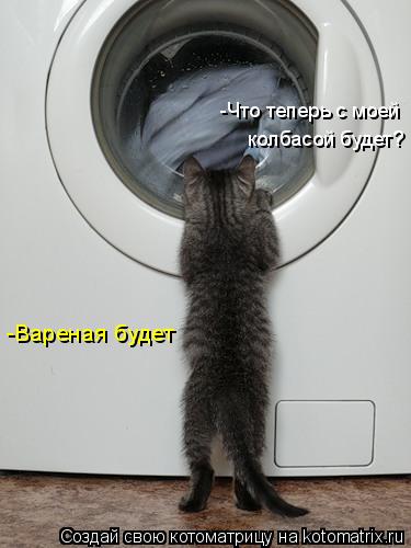 -Вареная будет -Что теперь с моей колбасой будет?... Котоматрица: -Вареная будет -Что теперь с моей колбасой будет?