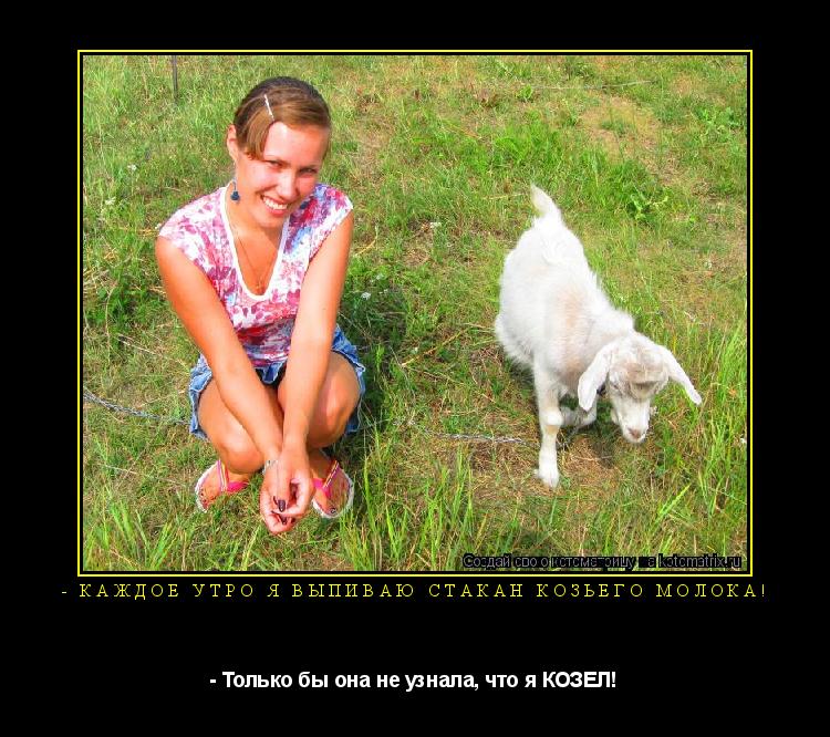 - Каждое утро я выпиваю стакан козьего молока! - Только бы она не узнала, что я КОЗЕЛ!... Котоматрица: - Каждое утро я выпиваю стакан козьего молока! - Только бы она не узнала, что я КОЗЕЛ!