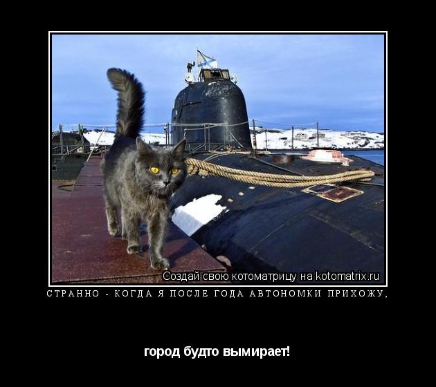 Странно - когда я после года автономки прихожу, город будто вымирает!... Котоматрица: Странно - когда я после года автономки прихожу, город будто вымирает!