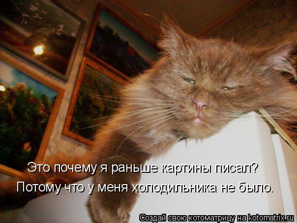 Это почему я раньше картины писал? Потому что у меня холодильника не было.... Котоматрица: Это почему я раньше картины писал? Потому что у меня холодильника не было.