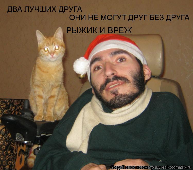 ДВА ЛУЧШИХ ДРУГА ОНИ НЕ МОГУТ ДРУГ БЕЗ ДРУГА РЫЖИК И ВРЕЖ... Котоматрица: ДВА ЛУЧШИХ ДРУГА ОНИ НЕ МОГУТ ДРУГ БЕЗ ДРУГА РЫЖИК И ВРЕЖ