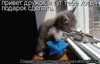 привет дружок,я тут тебе хотел подарок сделать... привет дружок,я тут тебе хотел подарок сделать... п... Котоматрица: привет дружок,я тут тебе хотел подарок сделать... привет дружок,я тут тебе хотел подарок сделать... подарок сделать...