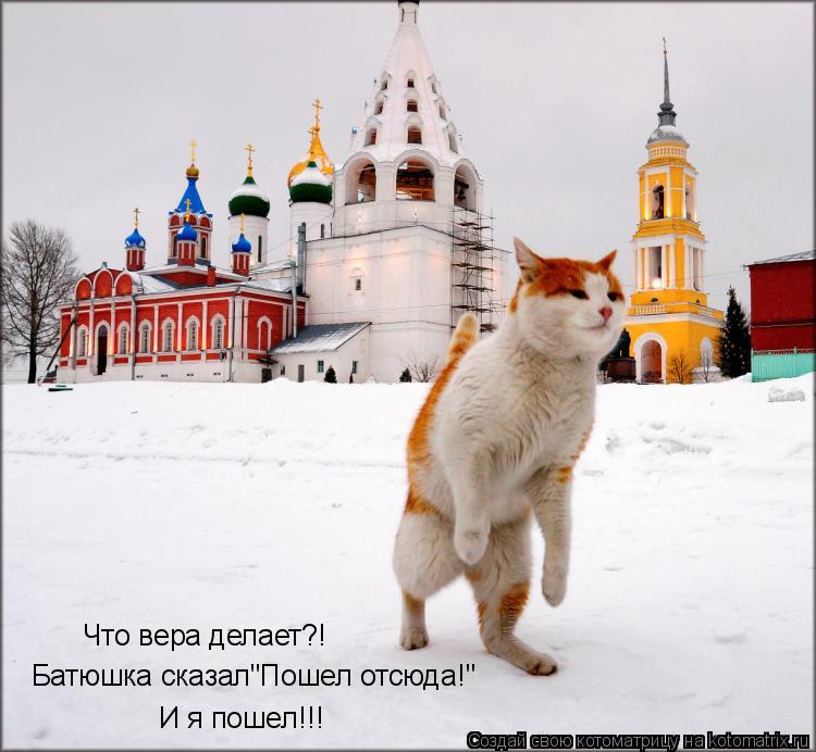 Котоматрица: Что вера делает?! Батюшка сказал"Пошел отсюда!" И я пошел!!!