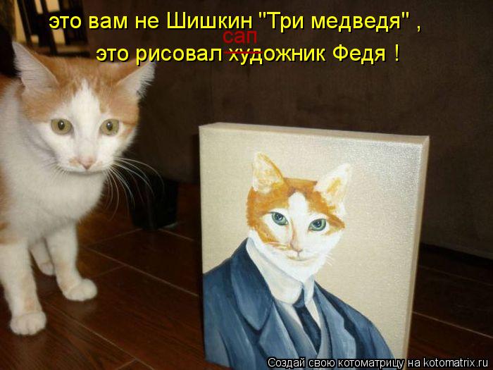 Котоматрица: это вам нe Шишкин "Три мeдведя" , это рисовал художник Федя ! ___ сап