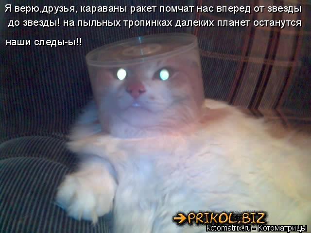 Я верю,друзья, караваны ракет помчат нас вперед от звезды до звезды! на пыльных тропинках далеких пла... Котоматрица: Я верю,друзья, караваны ракет помчат нас вперед от звезды до звезды! на пыльных тропинках далеких планет останутся до звезды! на пыльных тро