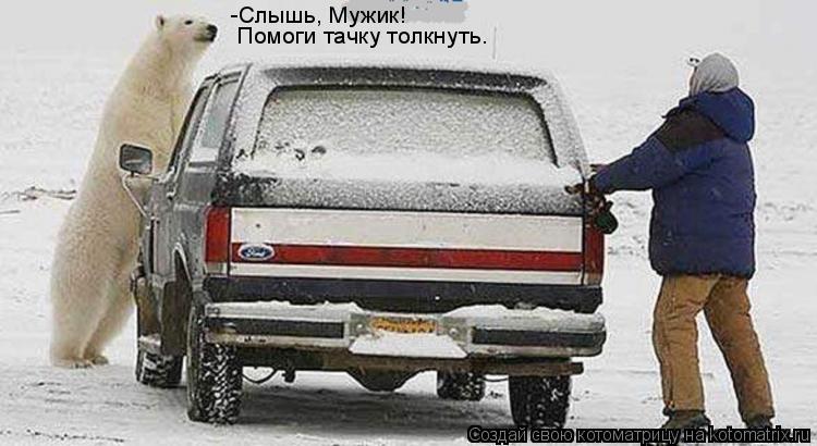 -Слышь, Мужик! Помоги тачку толкнуть.... Котоматрица: -Слышь, Мужик! Помоги тачку толкнуть.