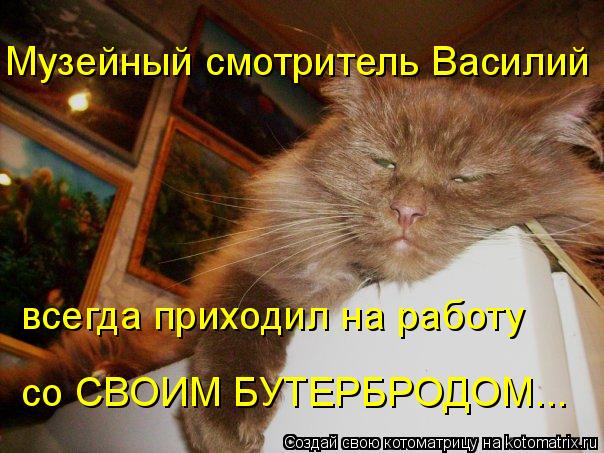 Музейный смотритель Василий всегда приходил на работу со СВОИМ БУТЕРБРОДОМ...... Котоматрица: Музейный смотритель Василий всегда приходил на работу со СВОИМ БУТЕРБРОДОМ...