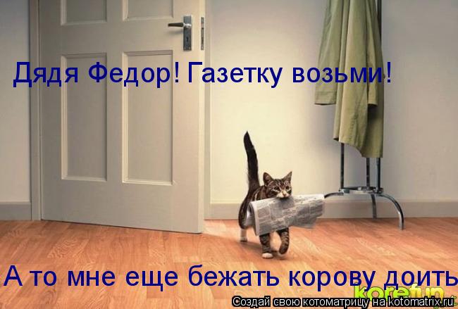 Дядя Федор! Газетку возьми! А то мне еще бежать корову доить... Котоматрица: Дядя Федор! Газетку возьми! А то мне еще бежать корову доить