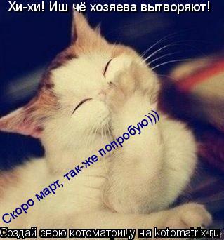 Котоматрица: Хи-хи! Иш чё хозяева вытворяют! Скоро март, так-же попробую)))