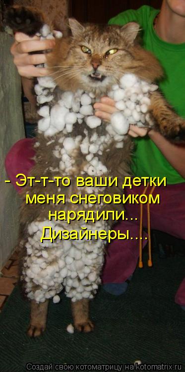 - Эт-т-то ваши детки меня снеговиком нарядили... Дизайнеры....... Котоматрица: - Эт-т-то ваши детки меня снеговиком нарядили... Дизайнеры....