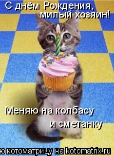 С днём Рождения, милый хозяин! Меняю на колбасу и сметанку... Котоматрица: С днём Рождения, милый хозяин! Меняю на колбасу и сметанку