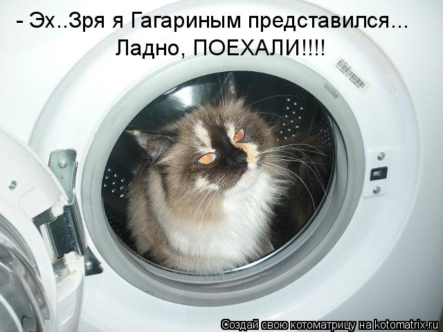Котоматрица: - Эх..Зря я Гагариным представился... Ладно, ПОЕХАЛИ!!!!