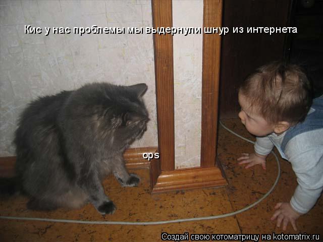 Котоматрица: Кис у нас проблемы мы выдернули шнур из интернета ops