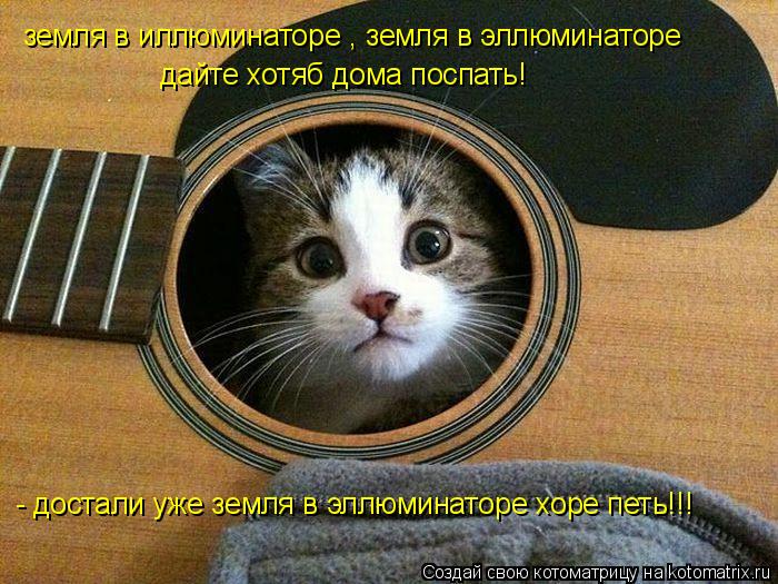 Котоматрица: земля в иллюминаторе , земля в эллюминаторе - достали уже земля в эллюминаторе хоре петь!!! дайте хотяб дома поспать!