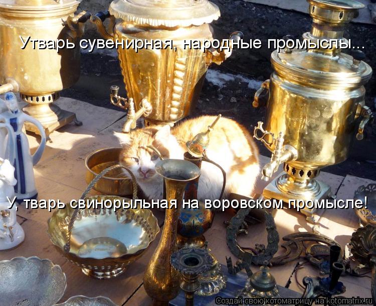 Котоматрица: Утварь сувенирная, народные промыслы... У, тварь свинорыльная на воровском промысле!