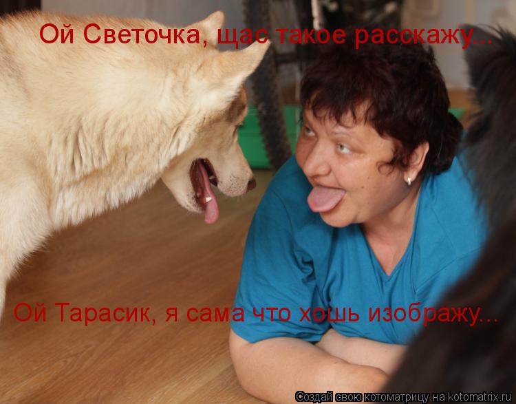 Котоматрица: Ой Светочка, щас такое расскажу... Ой Тарасик, я сама что хошь изображу...